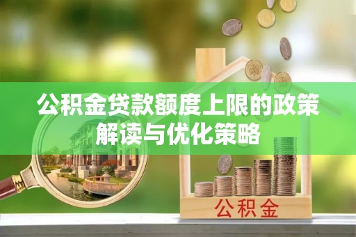 虎丘公积金贷款额度上限的政策解读与优化策略