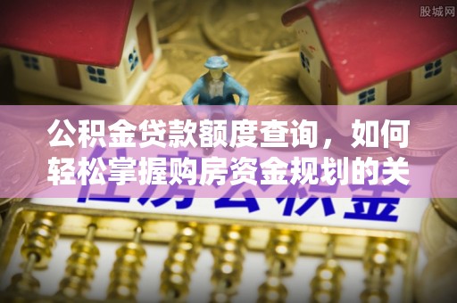 虎丘公积金贷款额度查询，如何轻松掌握购房资金规划的关键