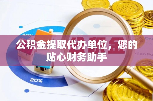 虎丘公积金提取代办单位，您的贴心财务助手