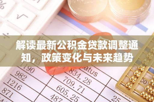 虎丘解读最新公积金贷款调整通知，政策变化与未来趋势