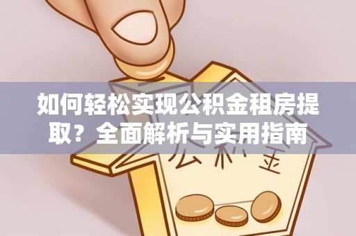 虎丘如何轻松实现公积金租房提取？全面解析与实用指南