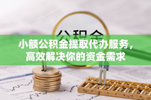 虎丘小额公积金提取代办服务，高效解决你的资金需求