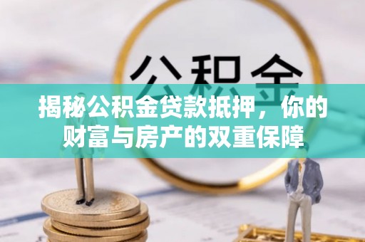 虎丘揭秘公积金贷款抵押，你的财富与房产的双重保障