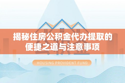 虎丘揭秘住房公积金代办提取的便捷之道与注意事项