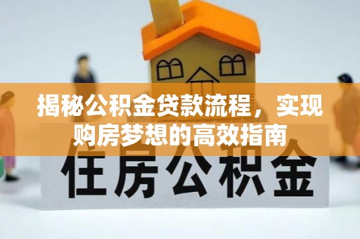 虎丘揭秘公积金贷款流程，实现购房梦想的高效指南