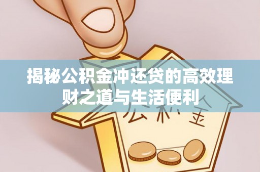 虎丘揭秘公积金冲还贷的高效理财之道与生活便利