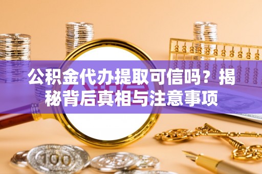 虎丘公积金代办提取可信吗？揭秘背后真相与注意事项