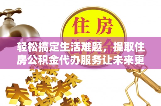 虎丘轻松搞定生活难题，提取住房公积金代办服务让未来更安心