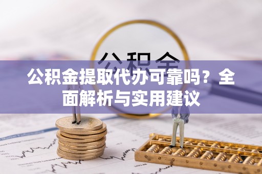 虎丘公积金提取代办可靠吗？全面解析与实用建议