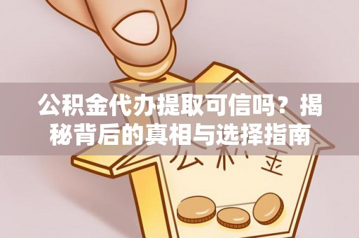 虎丘公积金代办提取可信吗？揭秘背后的真相与选择指南