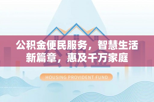 虎丘公积金便民服务，智慧生活新篇章，惠及千万家庭