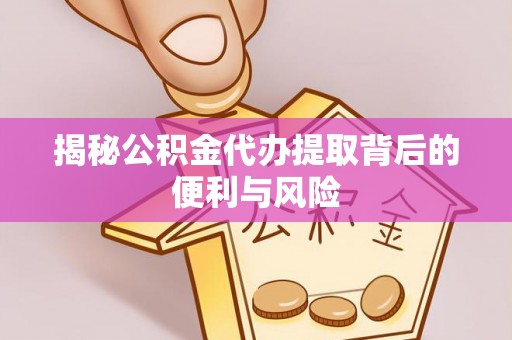 虎丘揭秘公积金代办提取背后的便利与风险