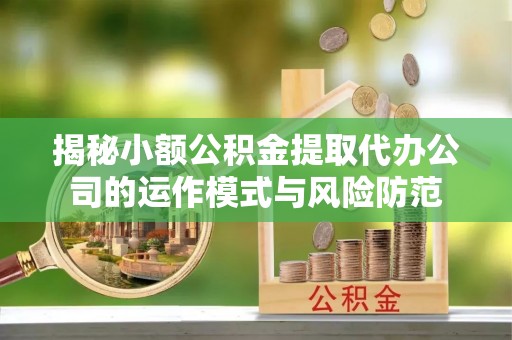 虎丘揭秘小额公积金提取代办公司的运作模式与风险防范