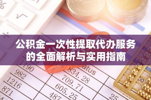 虎丘公积金一次性提取代办服务的全面解析与实用指南