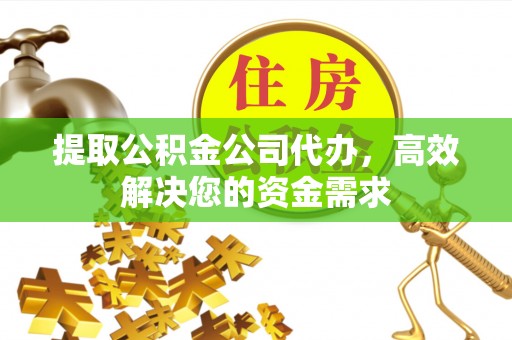 虎丘提取公积金公司代办，高效解决您的资金需求