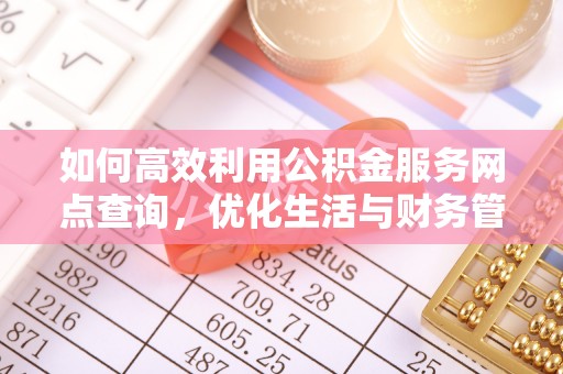 虎丘如何高效利用公积金服务网点查询，优化生活与财务管理