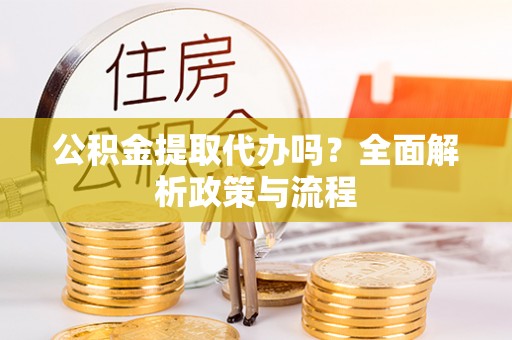 虎丘公积金提取代办吗？全面解析政策与流程