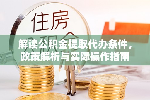 虎丘解读公积金提取代办条件，政策解析与实际操作指南