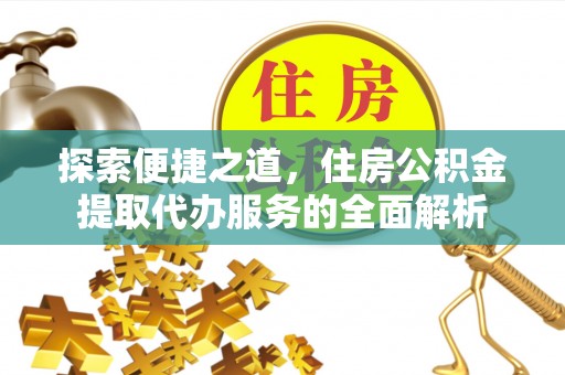 虎丘探索便捷之道，住房公积金提取代办服务的全面解析