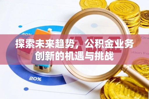 虎丘探索未来趋势，公积金业务创新的机遇与挑战