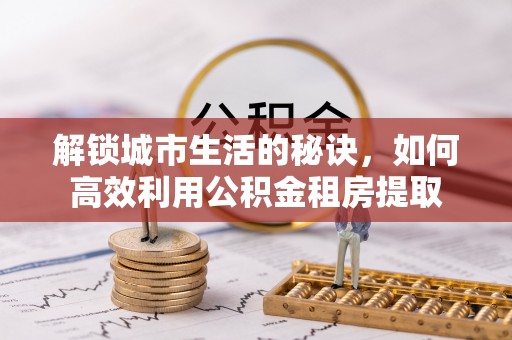 虎丘解锁城市生活的秘诀，如何高效利用公积金租房提取