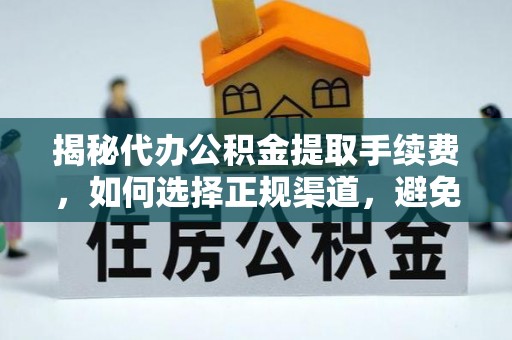 虎丘揭秘代办公积金提取手续费，如何选择正规渠道，避免上当受骗