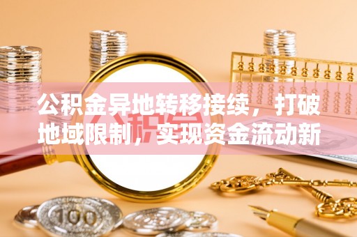 虎丘公积金异地转移接续，打破地域限制，实现资金流动新纪元