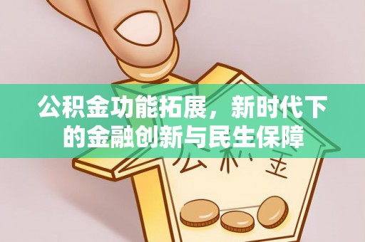 虎丘公积金功能拓展，新时代下的金融创新与民生保障