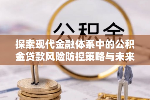 虎丘探索现代金融体系中的公积金贷款风险防控策略与未来发展趋势