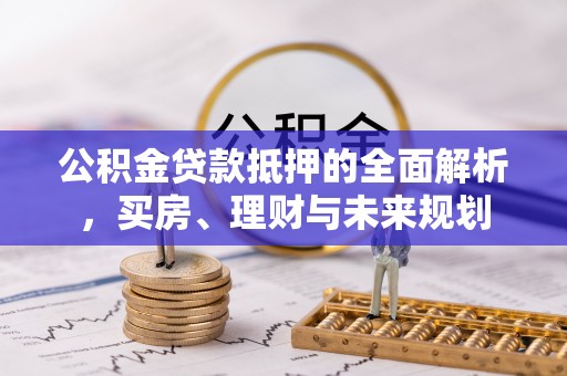 虎丘公积金贷款抵押的全面解析，买房、理财与未来规划
