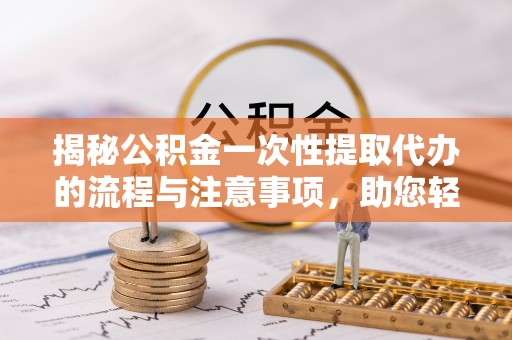 虎丘揭秘公积金一次性提取代办的流程与注意事项，助您轻松搞定财务规划