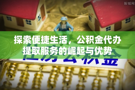虎丘探索便捷生活，公积金代办提取服务的崛起与优势