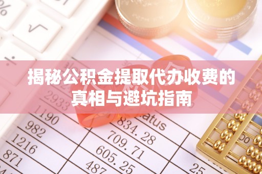 虎丘揭秘公积金提取代办收费的真相与避坑指南