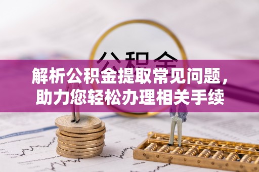 虎丘解析公积金提取常见问题，助力您轻松办理相关手续