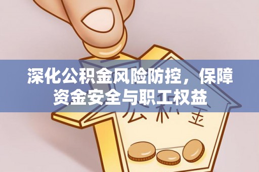 虎丘深化公积金风险防控，保障资金安全与职工权益