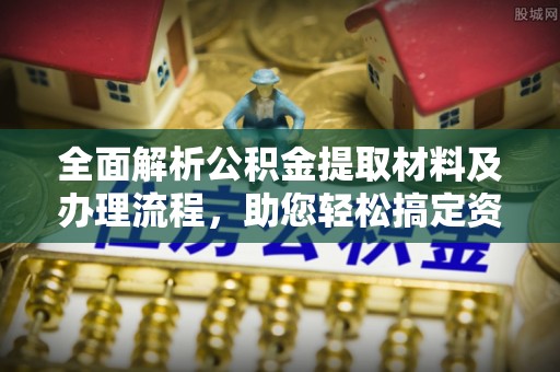 虎丘全面解析公积金提取材料及办理流程，助您轻松搞定资金提取