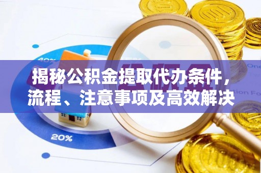 虎丘揭秘公积金提取代办条件，流程、注意事项及高效解决方案