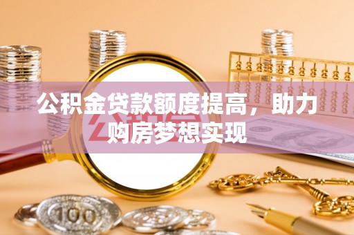 虎丘公积金贷款额度提高，助力购房梦想实现