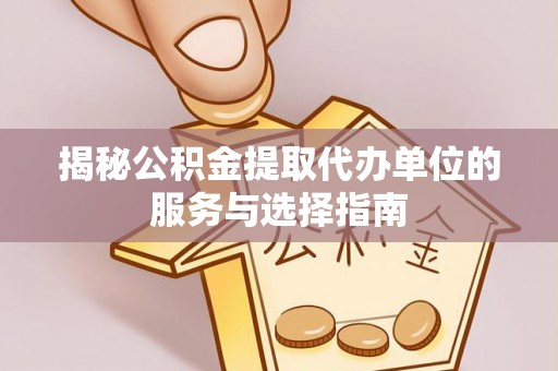 虎丘揭秘公积金提取代办单位的服务与选择指南