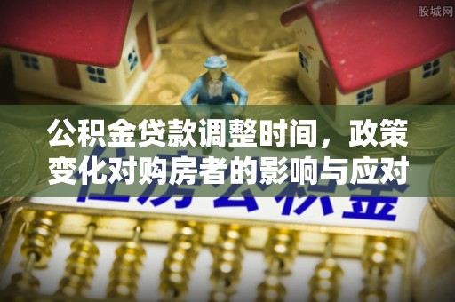 虎丘公积金贷款调整时间，政策变化对购房者的影响与应对策略