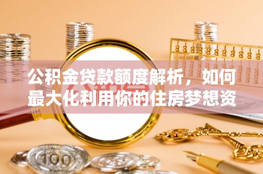 虎丘公积金贷款额度解析，如何最大化利用你的住房梦想资金