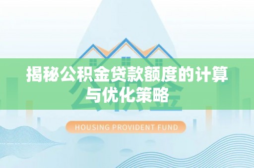 虎丘揭秘公积金贷款额度的计算与优化策略