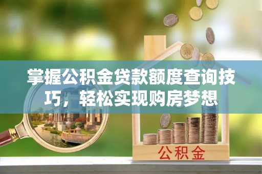 虎丘掌握公积金贷款额度查询技巧，轻松实现购房梦想