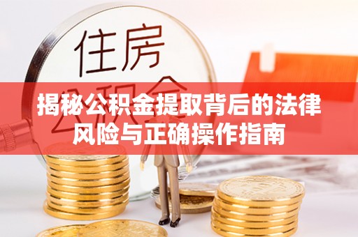 虎丘揭秘公积金提取背后的法律风险与正确操作指南