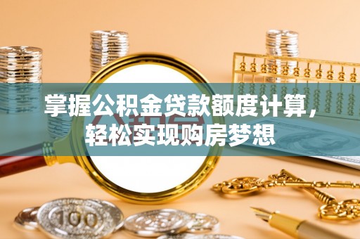 虎丘掌握公积金贷款额度计算，轻松实现购房梦想