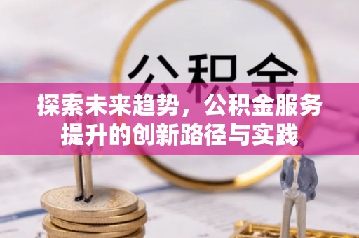 虎丘探索未来趋势，公积金服务提升的创新路径与实践