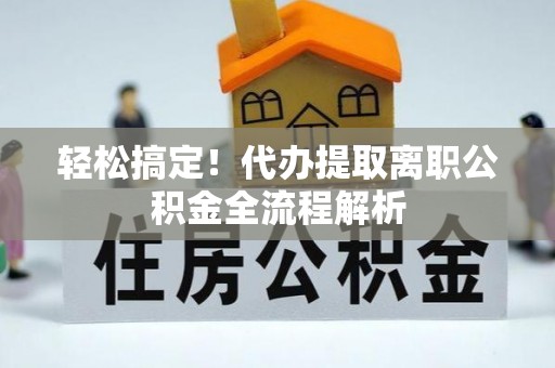 虎丘轻松搞定！代办提取离职公积金全流程解析