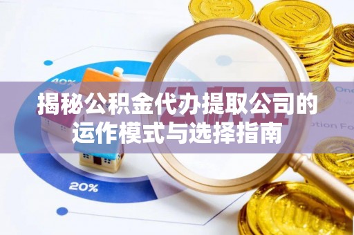 虎丘揭秘公积金代办提取公司的运作模式与选择指南