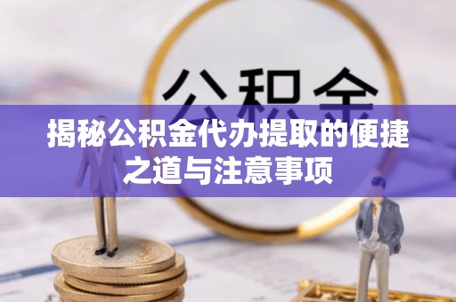 虎丘揭秘公积金代办提取的便捷之道与注意事项