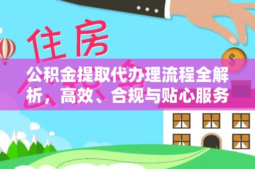 虎丘公积金提取代办理流程全解析，高效、合规与贴心服务